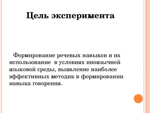 Цель эксперимента  Формирование речевых навыков и их использование в условиях иноязычной языковой среды, выявление наиболее эффективных методик в формировании навыка говорения. 