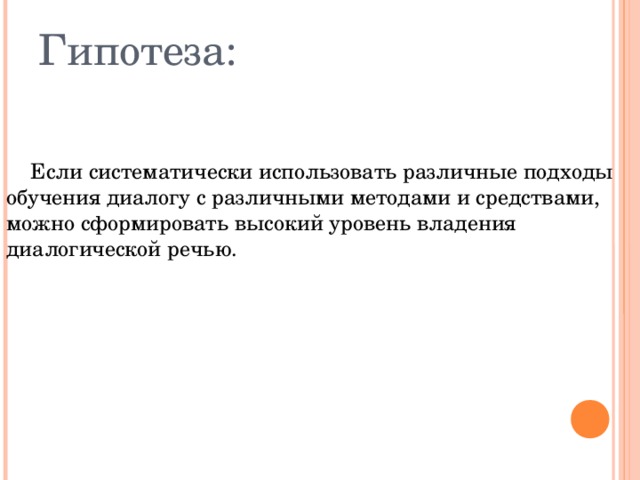 Гипотеза:  Если систематически использовать различные подходы обучения диалогу с различными методами и средствами, можно сформировать высокий уровень владения диалогической речью. 