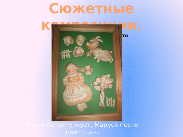 Сюжетные композиции. Окрашенное соленое тесто Козел капусту жует, Маруся песни поет ( 40х35 ) 