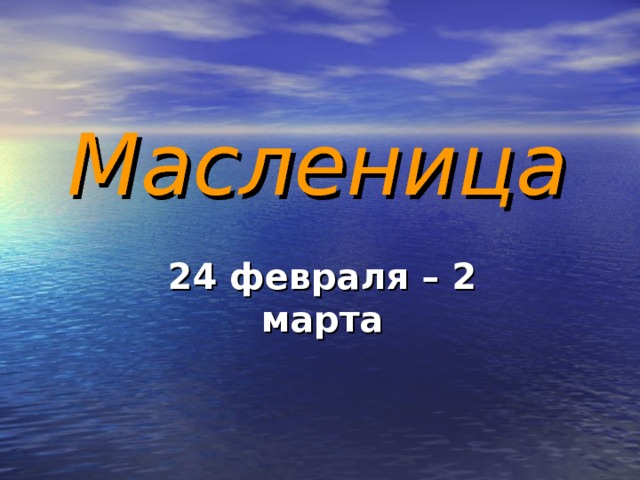 Масленица 24 февраля – 2 марта 