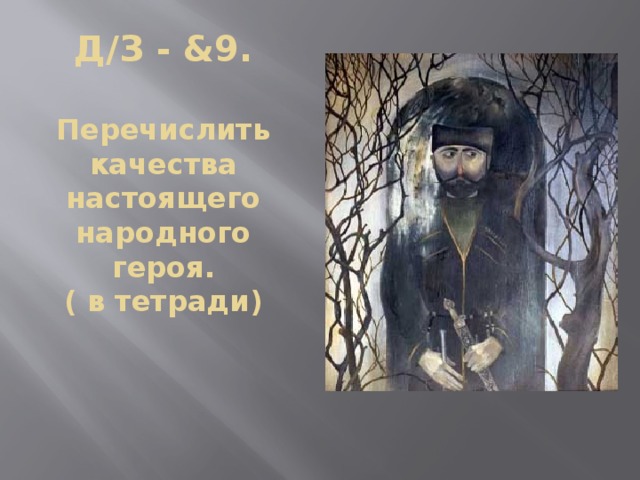 Д/З - &9.   Перечислить качества настоящего народного героя.  ( в тетради)     