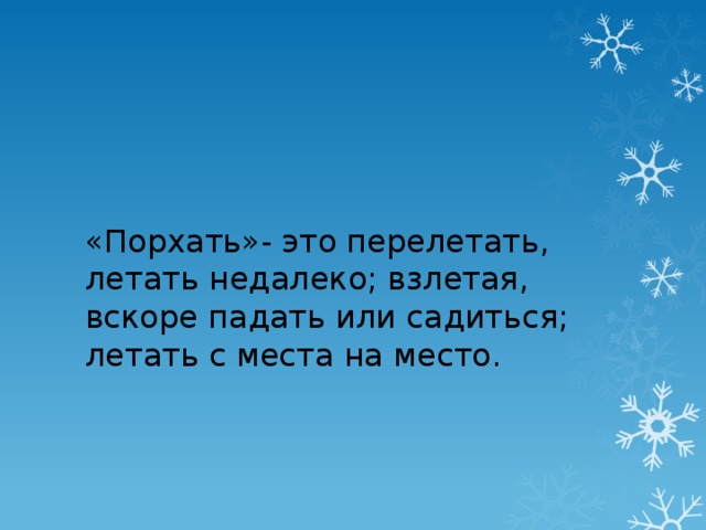 «Порхать»- это перелетать, летать недалеко; взлетая, вскоре падать или садиться; летать с места на место. 