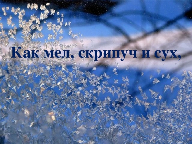 Как мел, скрипуч и сух, 