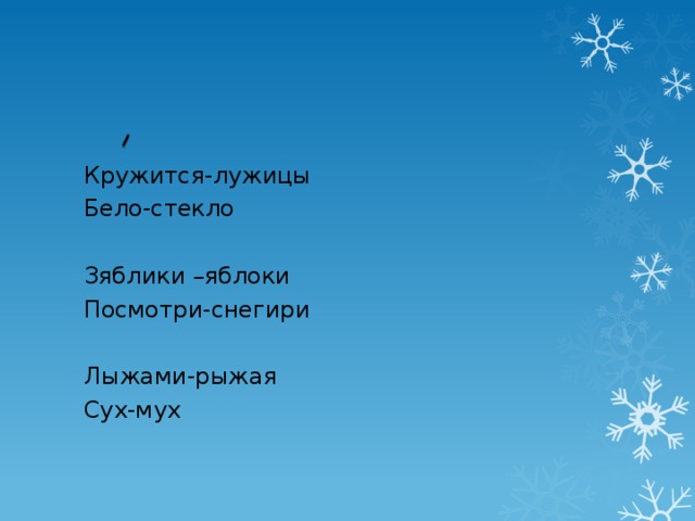 Кружится-лужицы Бело-стекло Зяблики –яблоки Посмотри-снегири Лыжами-рыжая Сух-мух 