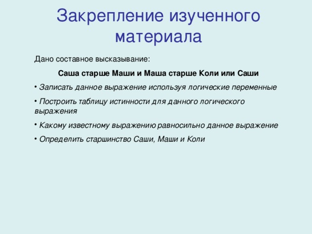 Закрепление изученного материала Саша старше Маши и Маша старше Коли или Саши  Записать данное выражение используя логические переменные  Построить таблицу истинности для данного логического выражения  Какому известному выражению равносильно данное выражение  Определить старшинство Саши, Маши и Коли 