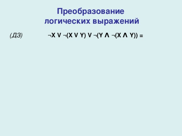 Преобразование  логических выражений (ДЗ)  ¬X V ¬(X V Y) V ¬(Y Λ ¬(X Λ Y) ) = 