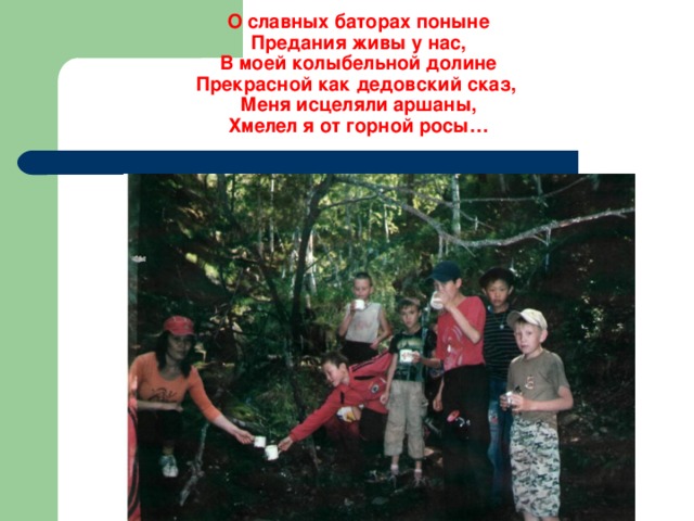 О славных баторах поныне  Предания живы у нас,  В моей колыбельной долине  Прекрасной как дедовский сказ,  Меня исцеляли аршаны,  Хмелел я от горной росы… 