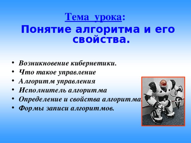 Тема урока :  Понятие алгоритма и его свойства.  Возникновение кибернетики. Что такое управление Алгоритм управления Исполнитель алгоритма Определение и свойства алгоритма. Формы записи алгоритмов.