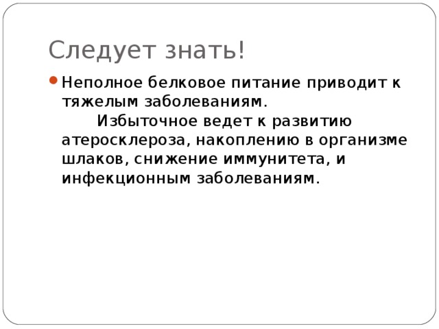 Следует знать! Неполное белковое питание приводит к тяжелым заболеваниям.     Избыточное ведет к развитию атеросклероза, накоплению в организме шлаков, снижение иммунитета, и инфекционным заболеваниям. 