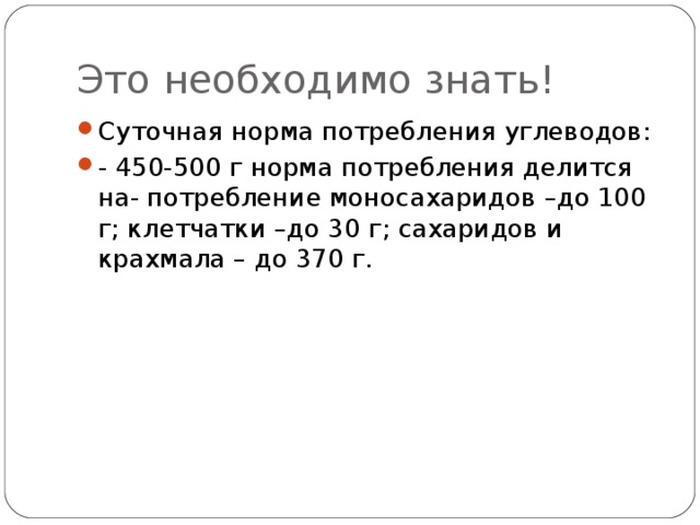 Это необходимо знать! Суточная норма потребления углеводов: - 450-500 г норма потребления делится на- потребление моносахаридов –до 100 г; клетчатки –до 30 г; сахаридов и крахмала – до 370 г. 