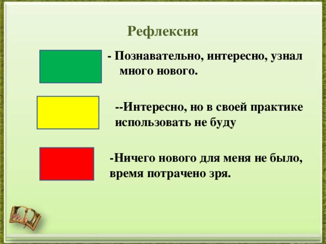 Рефлексия - Познавательно, интересно, узнал много нового. --Интересно, но в своей практике использовать не буду -Ничего нового для меня не было, время потрачено зря. 