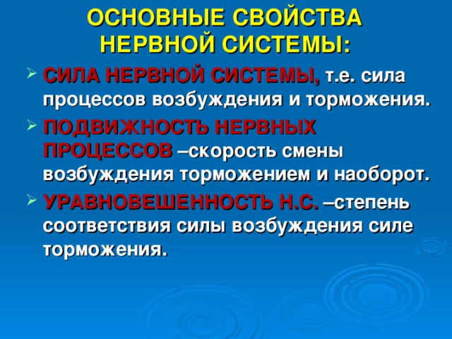 ОСНОВНЫЕ СВОЙСТВА НЕРВНОЙ СИСТЕМЫ: СИЛА НЕРВНОЙ СИСТЕМЫ, т.е. сила процессов возбуждения и торможения. ПОДВИЖНОСТЬ НЕРВНЫХ ПРОЦЕССОВ –скорость смены возбуждения торможением и наоборот. УРАВНОВЕШЕННОСТЬ Н.С. –степень соответствия силы возбуждения силе торможения.  