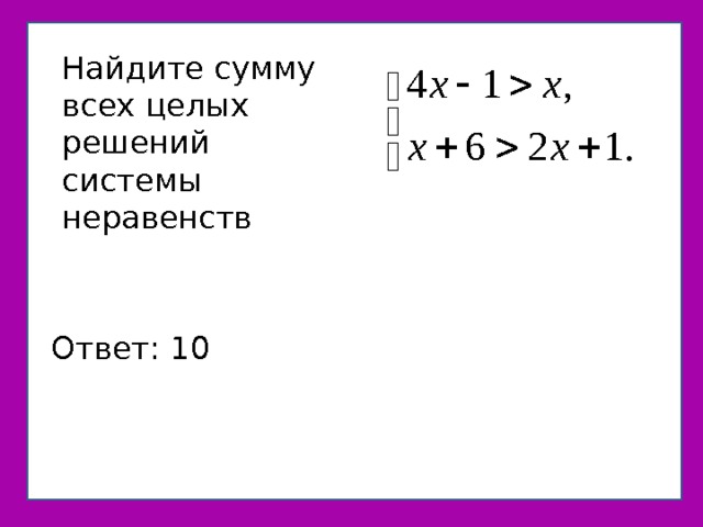 Найдите сумму всех целых решений системы неравенств Найдите сумму всех целых решений системы неравенств Ответ: 10 