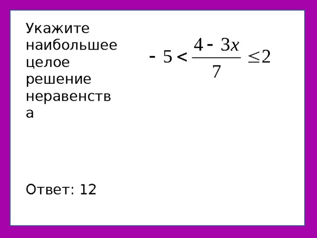 неравенство Укажите наибольшее целое решение неравенства Ответ: 12 