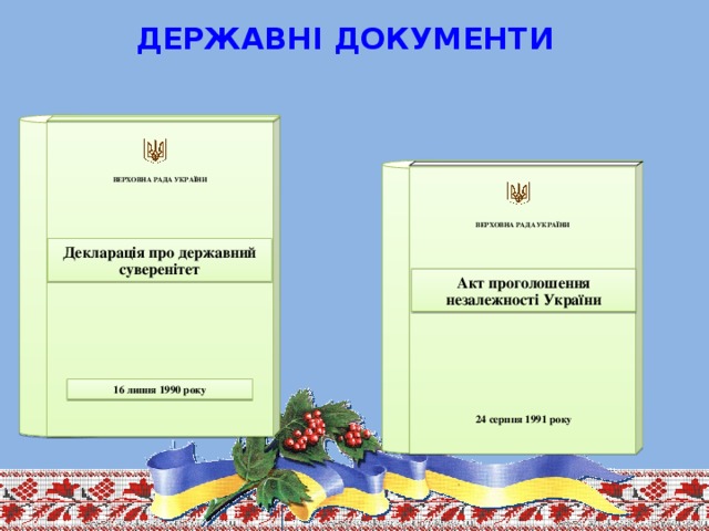 ДЕРЖАВНІ ДОКУМЕНТИ     ВЕРХОВНА РАДА УКРАЇНИ      ВЕРХОВНА РАДА УКРАЇНИ   Декларація про державний суверенітет Акт проголошення незалежності України 16 липня 1990 року 24 серпня 1991 року