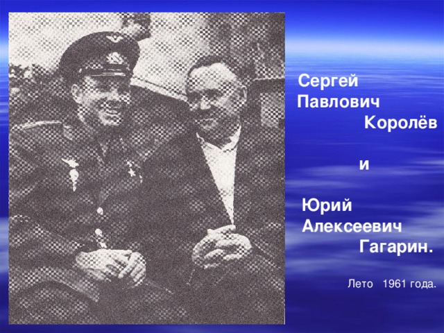  Сергей  Павлович  Королёв   и   Юрий  Алексеевич  Гагарин.   Лето 1961 года. 