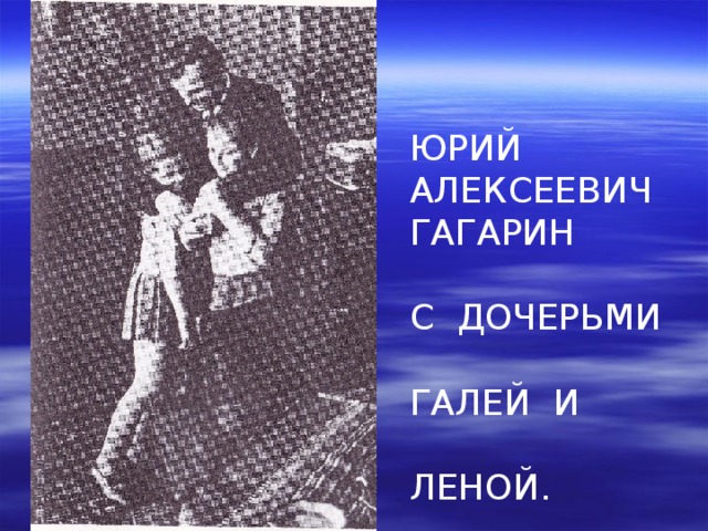 ЮРИЙ АЛЕКСЕЕВИЧ ГАГАРИН С ДОЧЕРЬМИ ГАЛЕЙ И ЛЕНОЙ. 