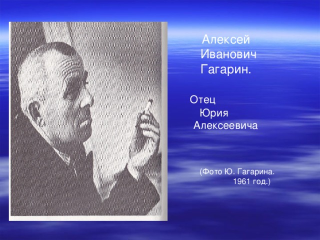  Алексей  Иванович  Гагарин.  Отец  Юрия  Алексеевича  (Фото Ю. Гагарина.  1961 год.) 