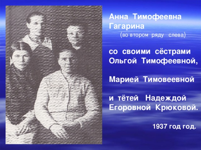 Анна Тимофеевна Гагарина  ( во втором ряду слева ) со своими сёстрами Ольгой Тимофеевной,  Марией Тимовеевной  и тётей Надеждой Егоровной Крюковой.   1937 год год.   . 