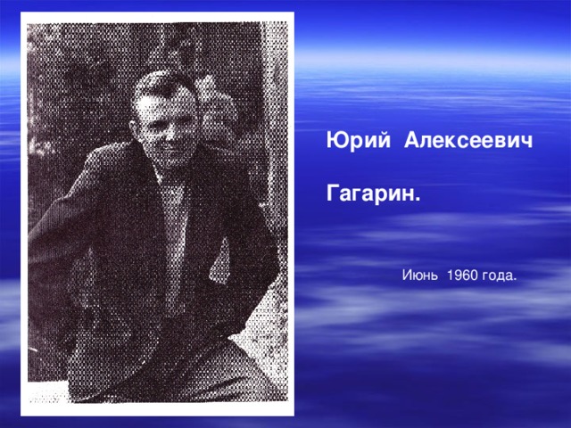 Юрий Алексеевич  Гагарин.   Июнь 1960 года. 
