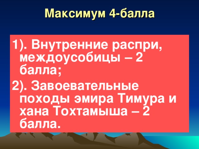 Максимум 4-балла 1). Внутренние распри, междоусобицы – 2 балла; 2). Завоевательные походы эмира Тимура и хана Тохтамыша – 2 балла. 