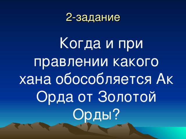 2-задание  Когда и при правлении какого хана обособляется Ак Орда от Золотой Орды? 