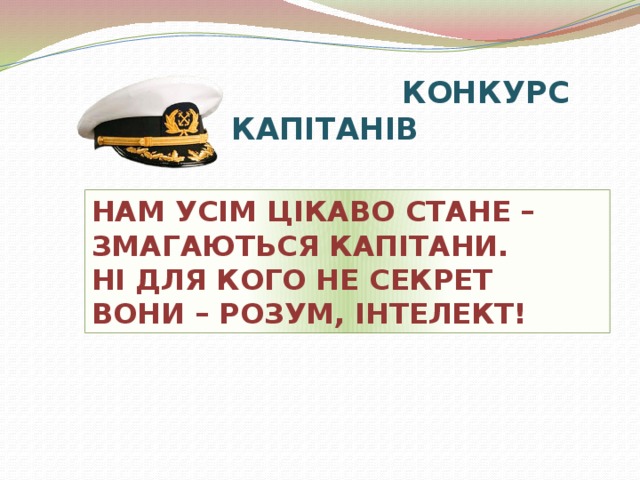 КОНКУРС КАПІТАНІВ НАМ УСІМ ЦІКАВО СТАНЕ – ЗМАГАЮТЬСЯ КАПІТАНИ. НІ ДЛЯ КОГО НЕ СЕКРЕТ ВОНИ – РОЗУМ, ІНТЕЛЕКТ!