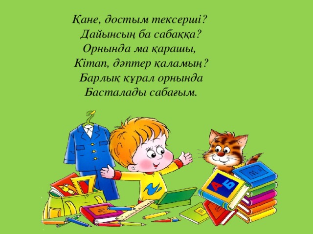 Қане, достым тексерші?   Дайынсың ба сабаққа?  Орнында ма қарашы,   Кітап, дәптер қаламың?  Барлық құрал орнында  Басталады сабағым.   