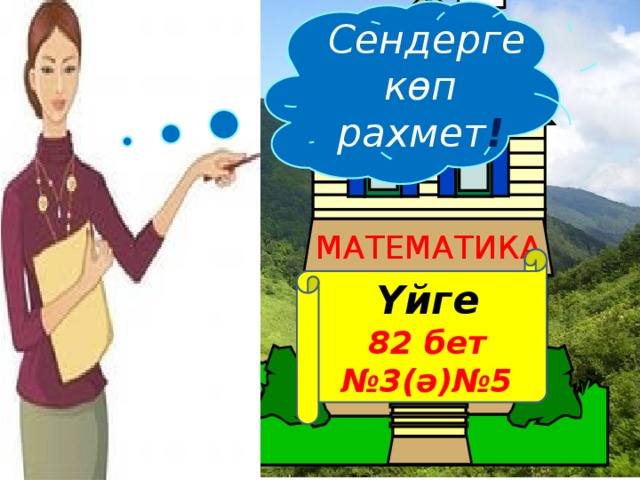  Сендерге көп рахмет ! МАТЕМАТИКА  Үйге 82 бет №3(ә)№5  