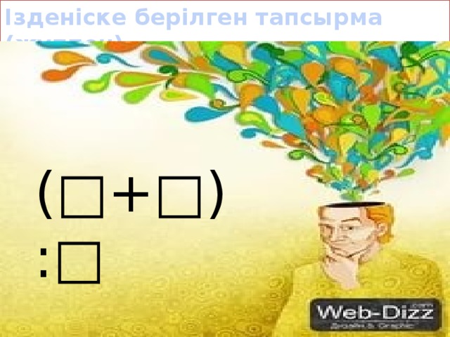 Ізденіске берілген тапсырма (жұппен) (□+□):□ 
