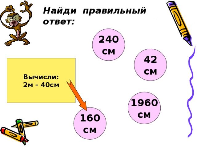 Найди правильный ответ: 240 см 42 см Вычисли: 2м – 40см 1960 см 160 см  