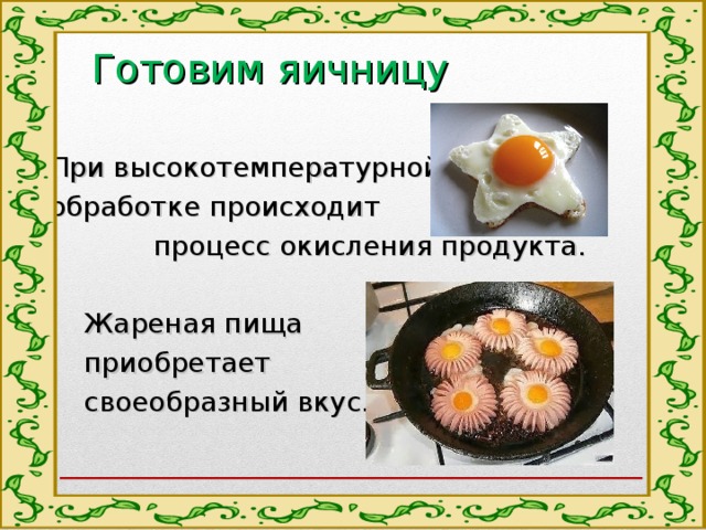 Готовим яичницу При высокотемпературной обработке происходит процесс окисления продукта.  Жареная пища  приобретает  своеобразный вкус. 