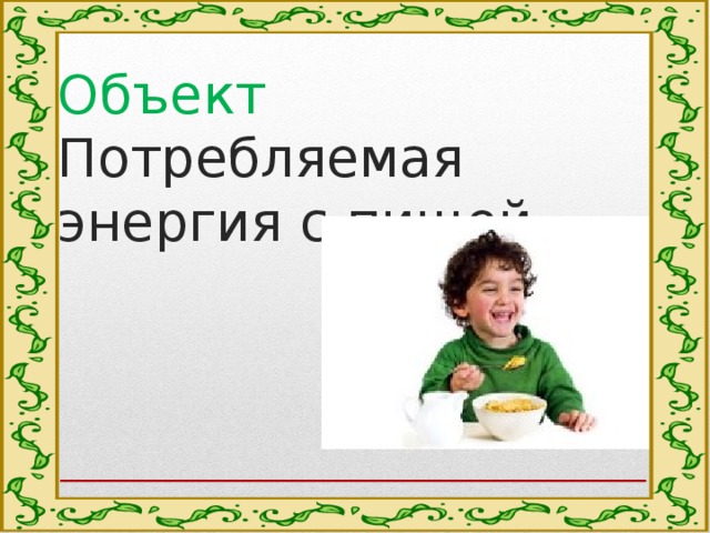 Объект  Потребляемая энергия с пищей. 