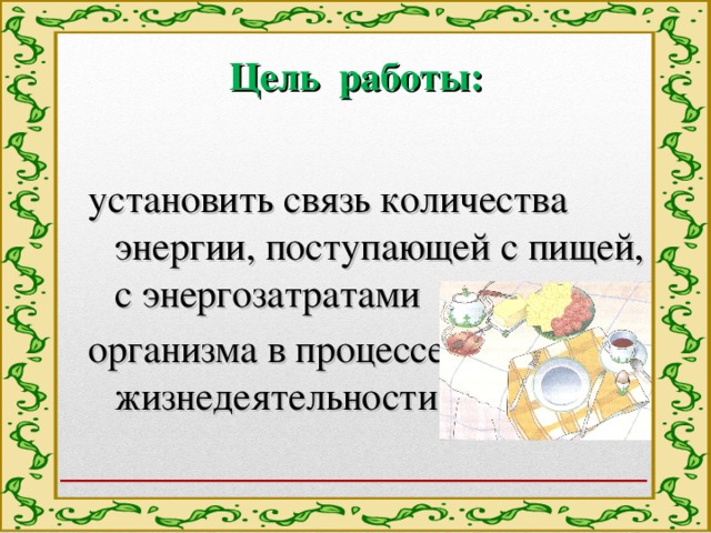 Цель работы: установить связь количества энергии, поступающей с пищей, с энергозатратами организма в процессе жизнедеятельности. 