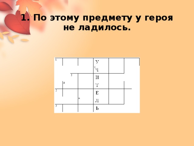 1. По этому предмету у героя не ладилось. 