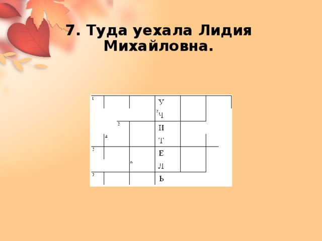 7. Туда уехала Лидия Михайловна. 