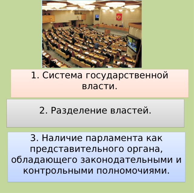 1. Система государственной власти. 2. Разделение властей. 3. Наличие парламента как представительного органа, обладающего законодательными и контрольными полномочиями.