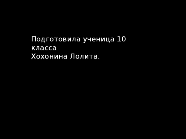 Подготовила ученица 10 класса Хохонина Лолита.