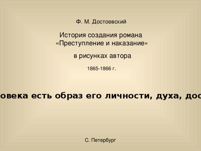 Ф. М. Достоевский История создания романа «Преступление и наказание» в рисунках автора 1865-1866 г. «Лицо человека есть образ его личности, духа, достоинства» С. Петербург 