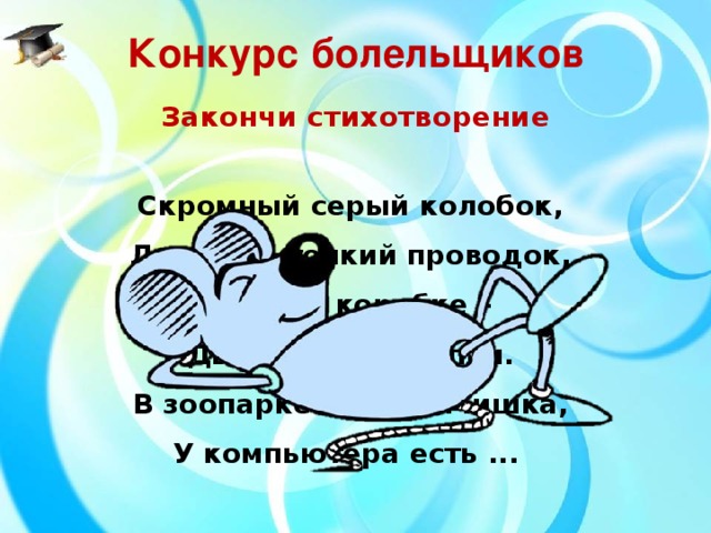 Конкурс болельщиков Закончи стихотворение Скромный серый колобок,  Длинный тонкий проводок,  Ну а на коробке –  Две или три кнопки.  В зоопарке есть зайчишка,  У компьютера есть ...  