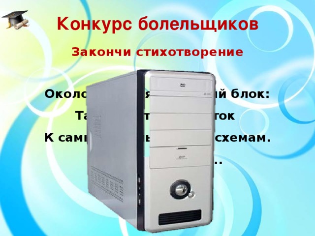 Конкурс болельщиков Закончи стихотворение Около дисплея – главный блок:  Там бежит электроток  К самым важным микросхемам.  Этот блок зовут ...