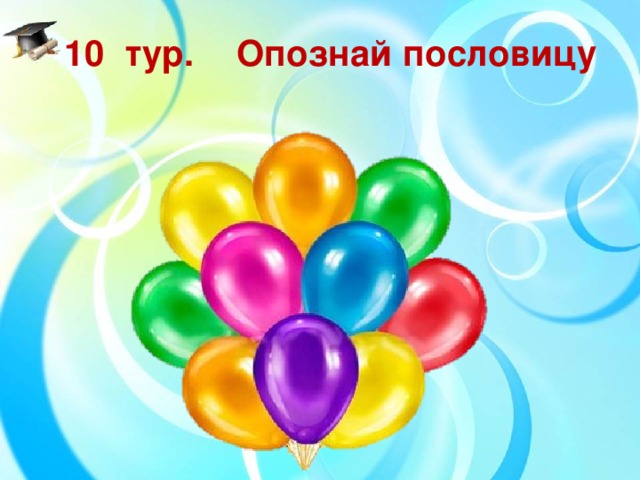 10  тур.  Опознай пословицу