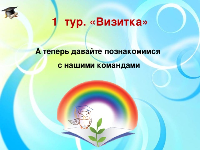1  тур. «Визитка» А теперь давайте познакомимся с нашими командами