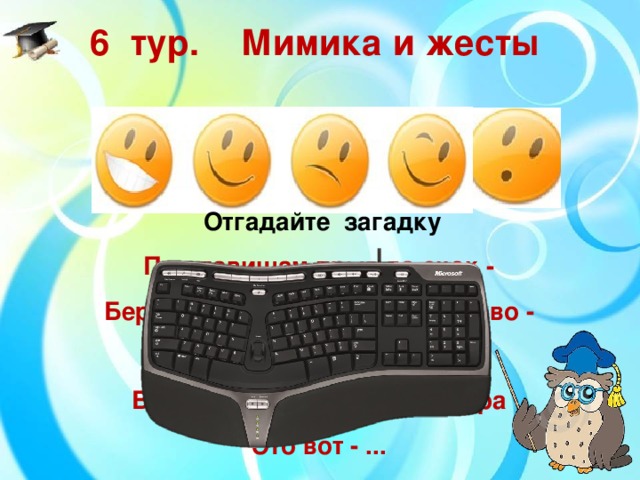 6  тур.  Мимика и жесты Отгадайте загадку По клавишам прыг да скок - Береги ноготок! Раз-два и готово - Отстукали слово! Вот где пальцам физкультура Это вот - ...