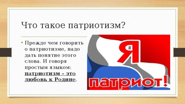 Что такое патриотизм? Прежде чем говорить о патриотизме, надо дать понятие этого слова. И говоря простым языком: патриотизм – это любовь к Родине . 