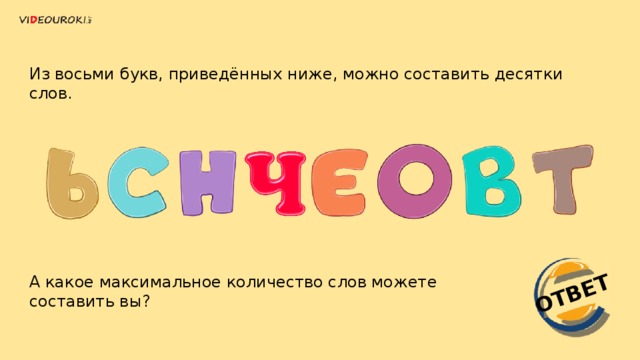 ОТВЕТ Из восьми букв, приведённых ниже, можно составить десятки слов. А какое максимальное количество слов можете составить вы? 
