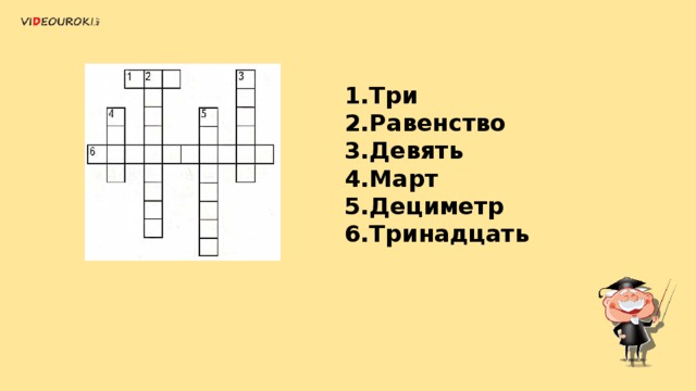 1.Три 2.Равенство 3.Девять 4.Март 5.Дециметр 6.Тринадцать 