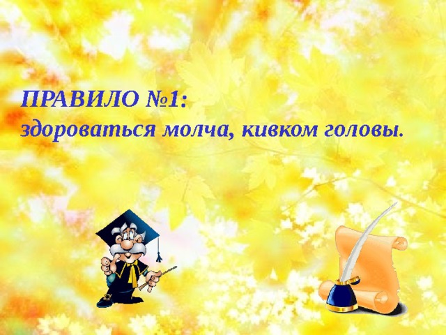 ПРАВИЛО №1: здороваться молча, кивком головы . 