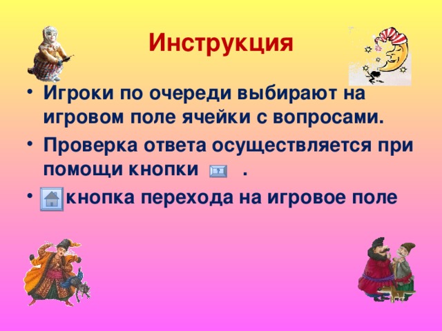 Инструкция Игроки по очереди выбирают на игровом поле ячейки с вопросами. Проверка ответа осуществляется при помощи кнопки . - кнопка перехода на игровое поле  