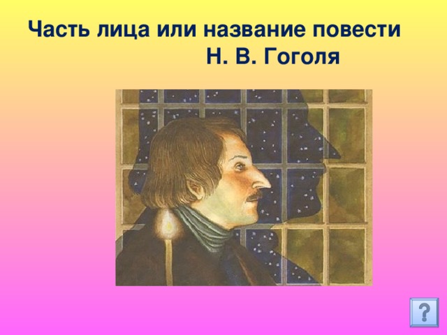 Часть лица или название повести Н. В. Гоголя 